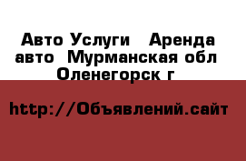 Авто Услуги - Аренда авто. Мурманская обл.,Оленегорск г.